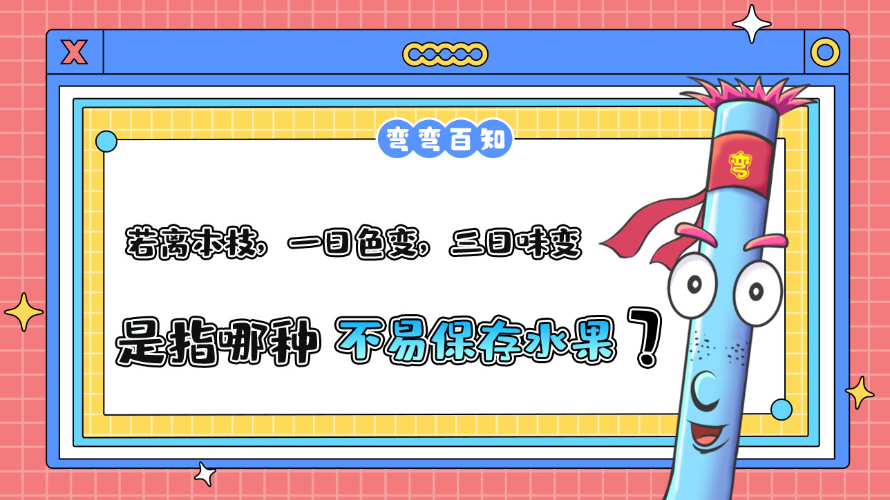 古人云“若離本枝，一日色變，三日味變”是指哪種不易保存的水果？.jpg