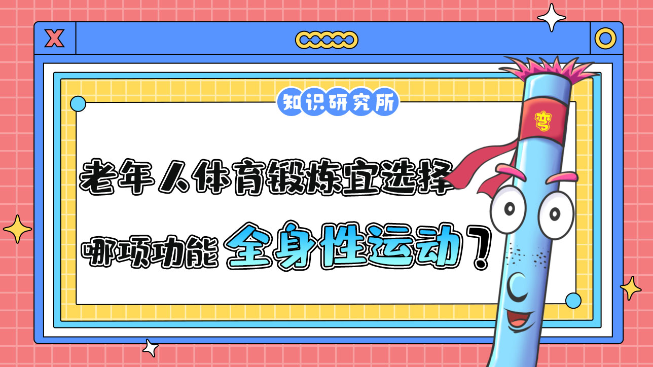老年人體育鍛煉宜選擇哪項(xiàng)功能為主的全身性運(yùn)動(dòng)項(xiàng)目？.jpg